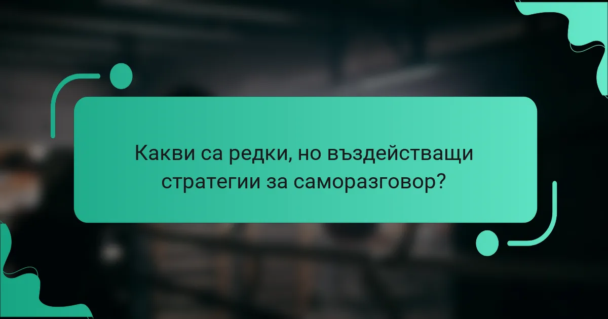 Какви са редки, но въздействащи стратегии за саморазговор?