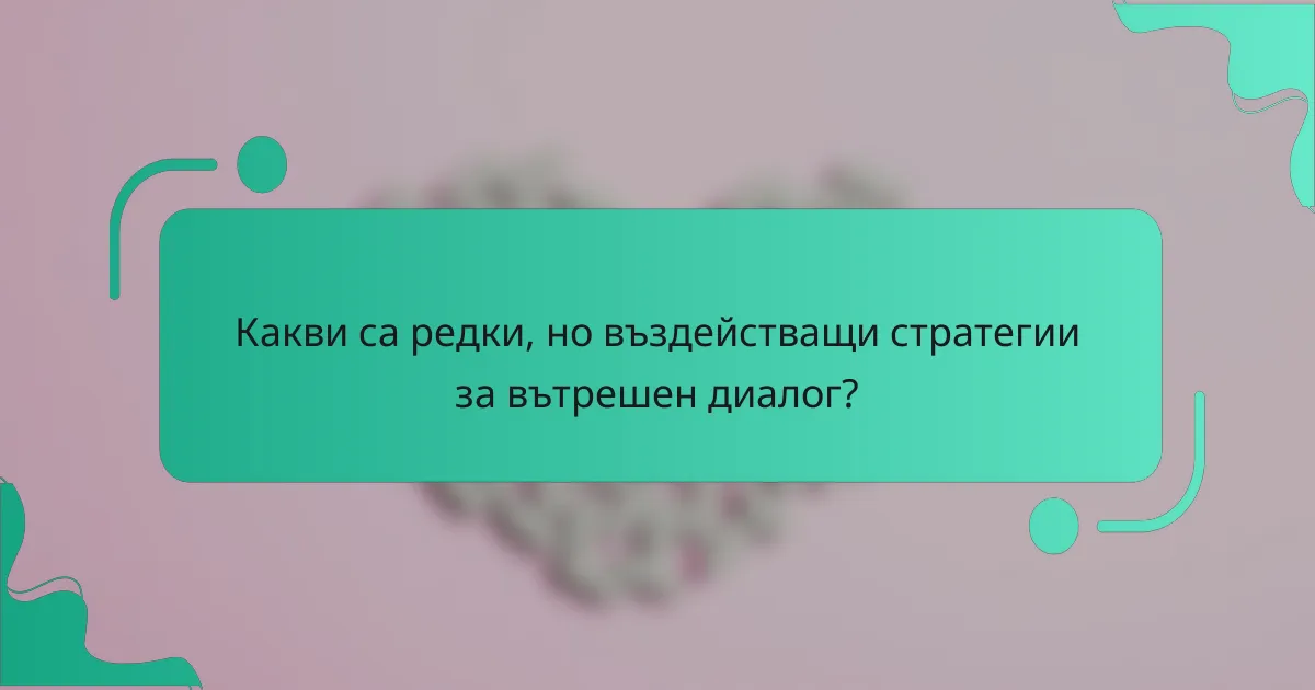 Какви са редки, но въздействащи стратегии за вътрешен диалог?