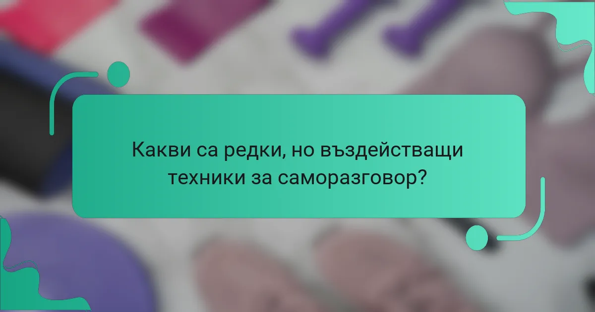 Какви са редки, но въздействащи техники за саморазговор?