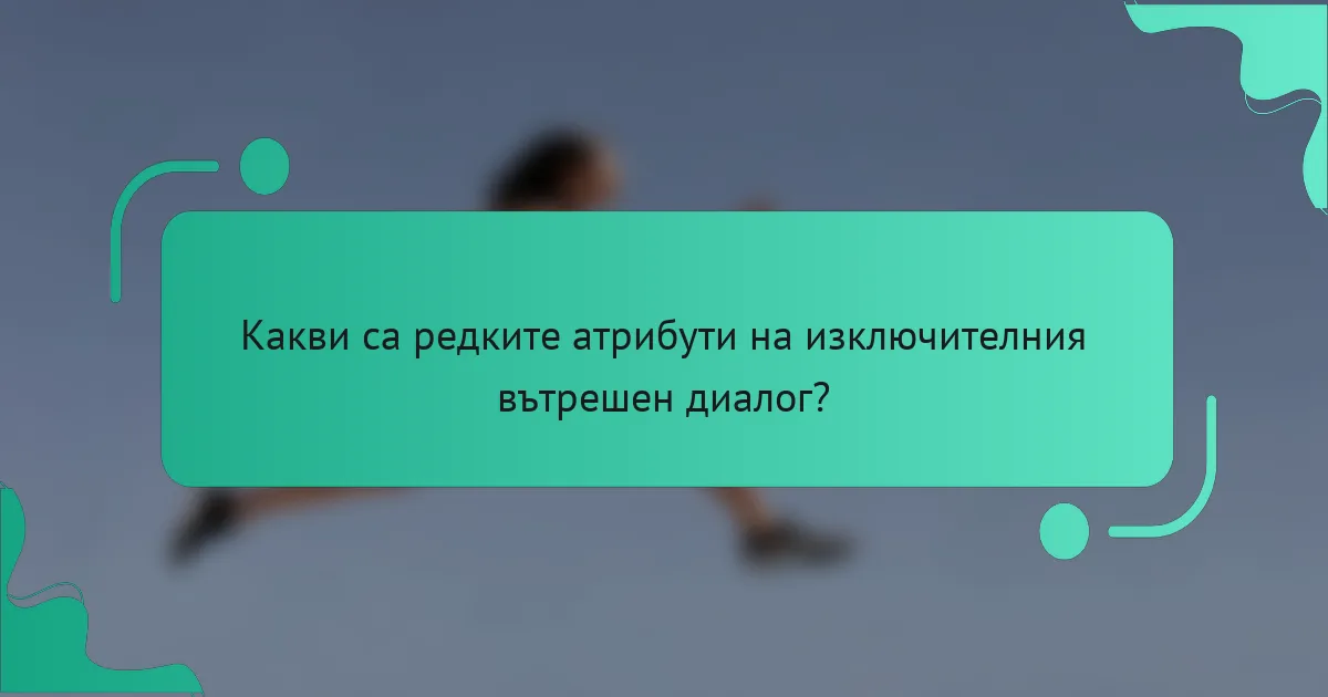Какви са редките атрибути на изключителния вътрешен диалог?