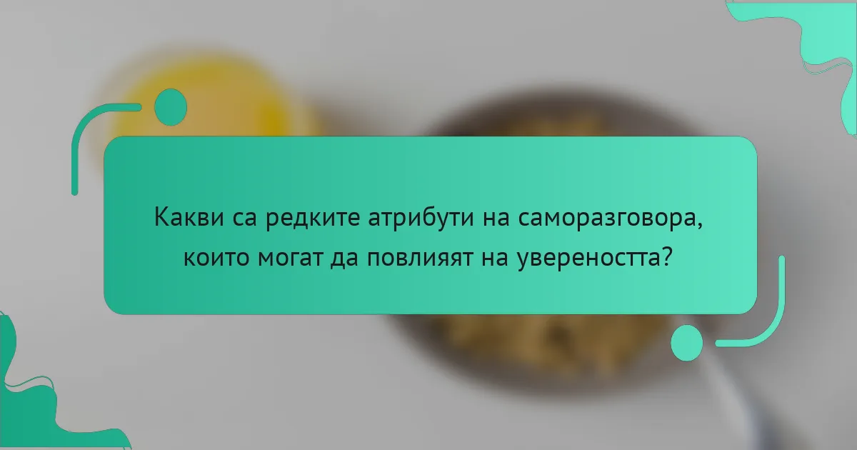 Какви са редките атрибути на саморазговора, които могат да повлияят на увереността?