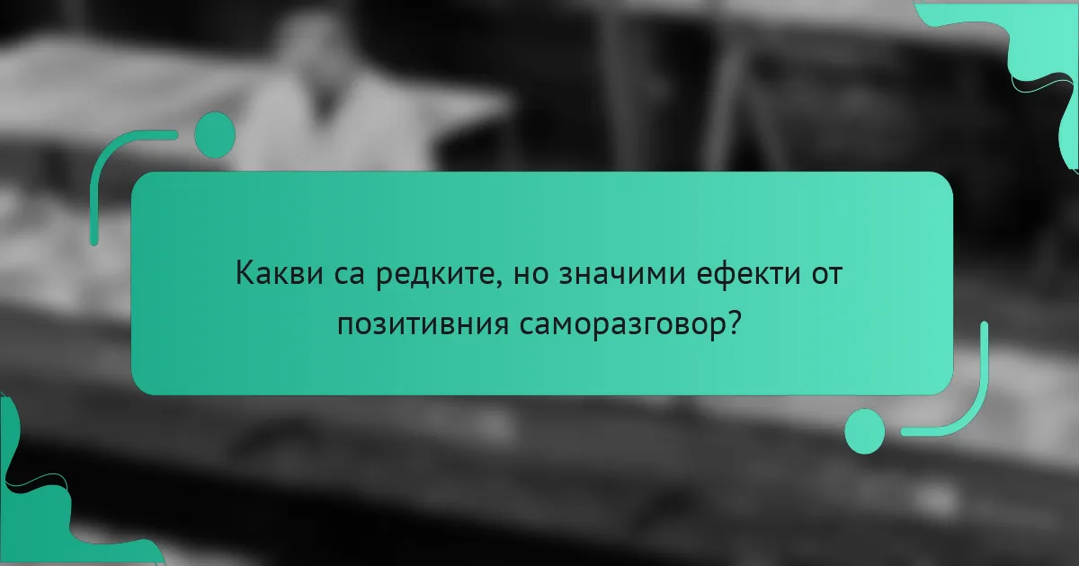 Какви са редките, но значими ефекти от позитивния саморазговор?