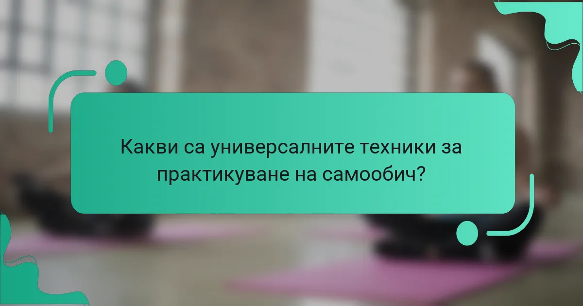 Какви са универсалните техники за практикуване на самообич?