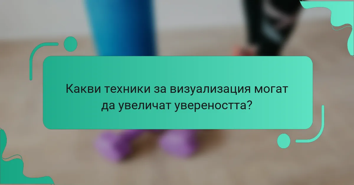 Какви техники за визуализация могат да увеличат увереността?