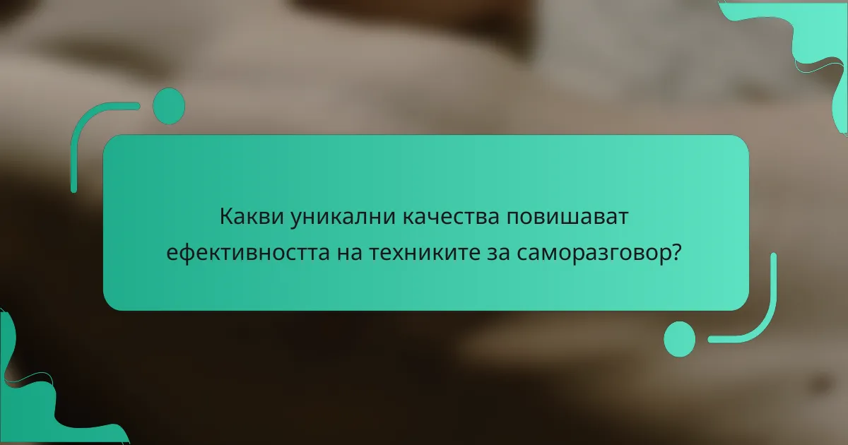 Какви уникални качества повишават ефективността на техниките за саморазговор?