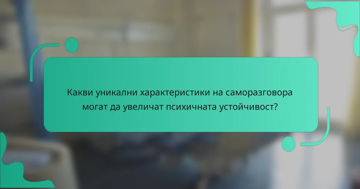 Какви уникални характеристики на саморазговора могат да увеличат психичната устойчивост?