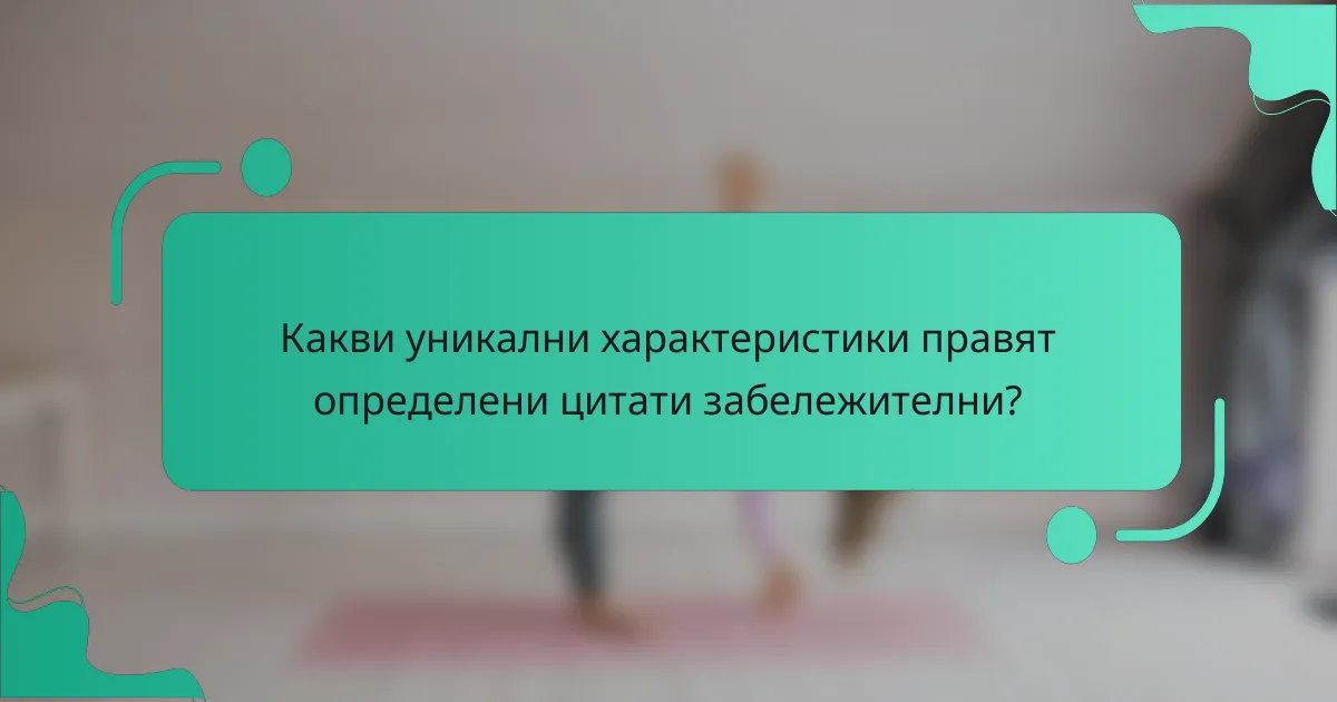 Какви уникални характеристики правят определени цитати забележителни?