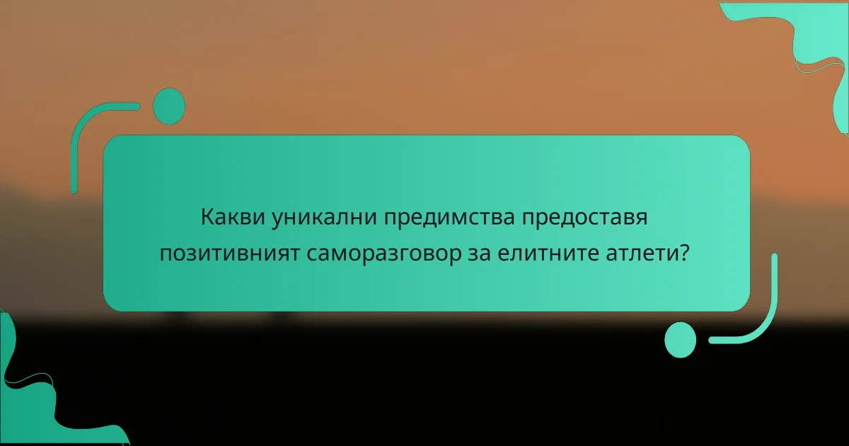 Какви уникални предимства предоставя позитивният саморазговор за елитните атлети?