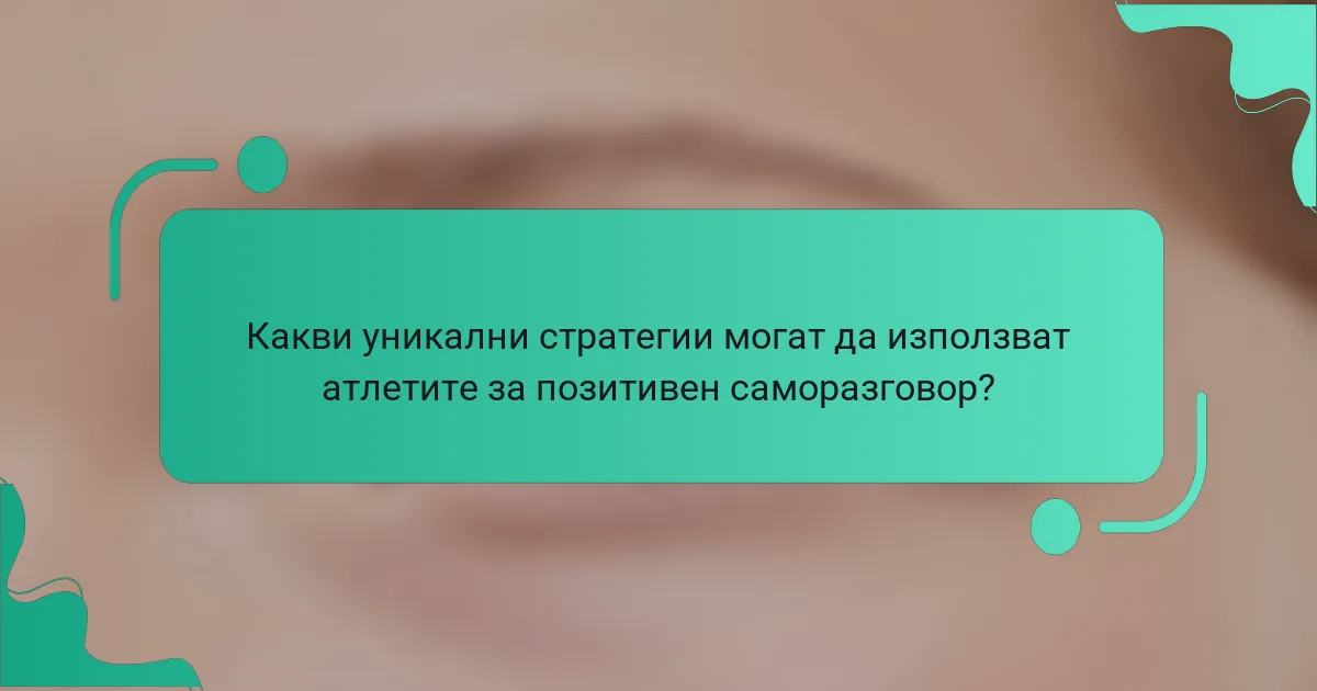 Какви уникални стратегии могат да използват атлетите за позитивен саморазговор?