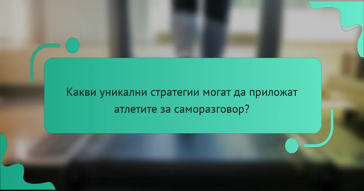 Какви уникални стратегии могат да приложат атлетите за саморазговор?