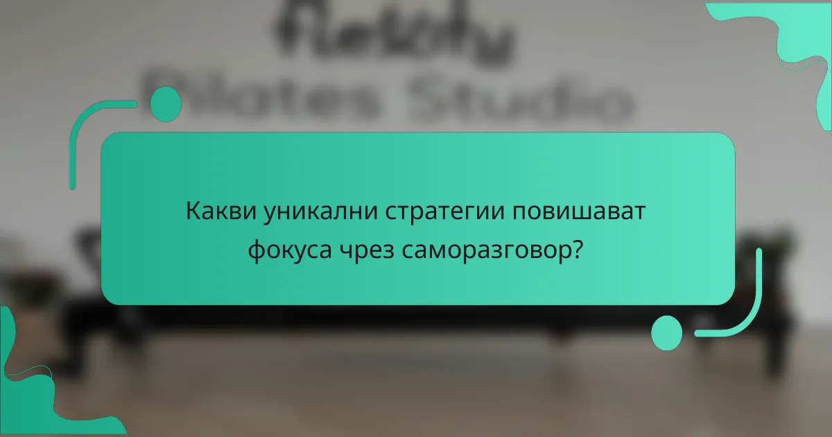 Какви уникални стратегии повишават фокуса чрез саморазговор?