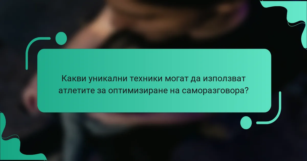 Какви уникални техники могат да използват атлетите за оптимизиране на саморазговора?