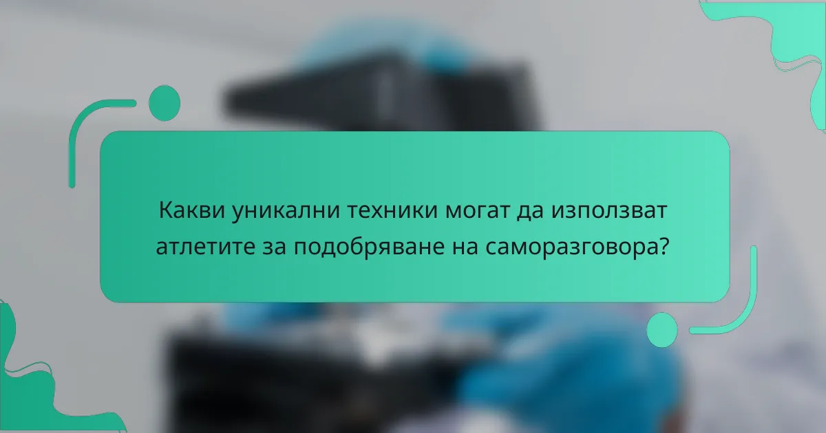 Какви уникални техники могат да използват атлетите за подобряване на саморазговора?