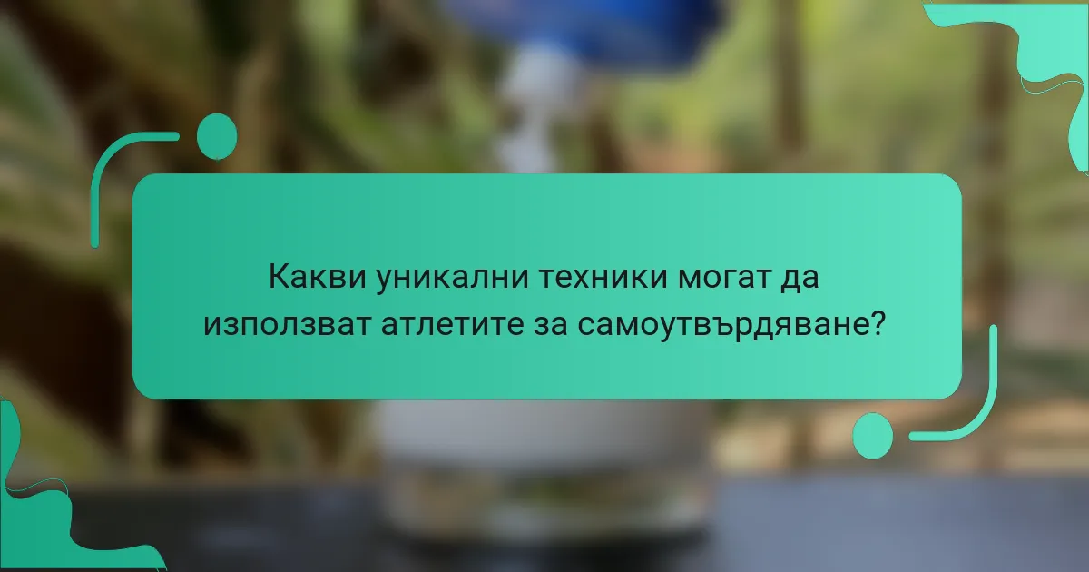 Какви уникални техники могат да използват атлетите за самоутвърдяване?