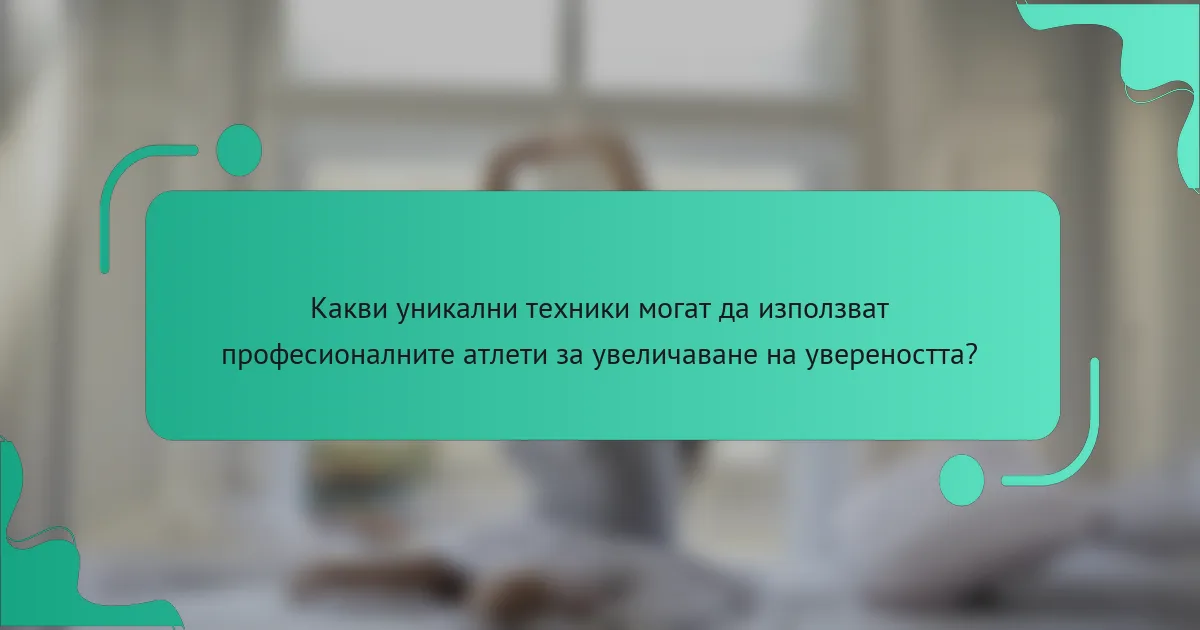 Какви уникални техники могат да използват професионалните атлети за увеличаване на увереността?