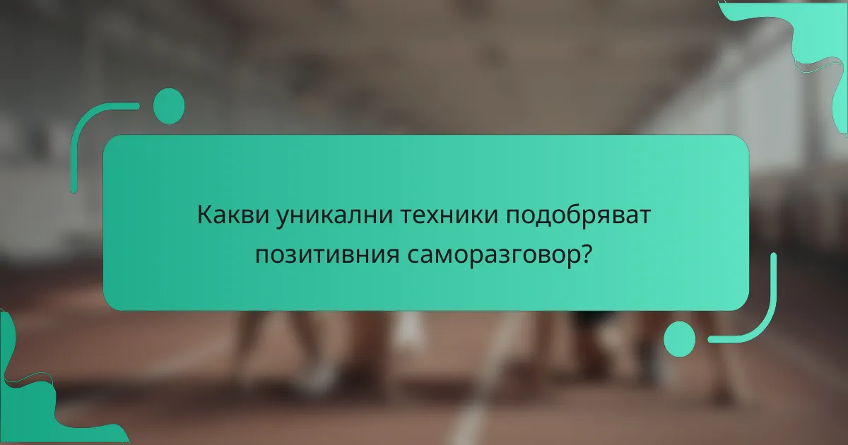 Какви уникални техники подобряват позитивния саморазговор?