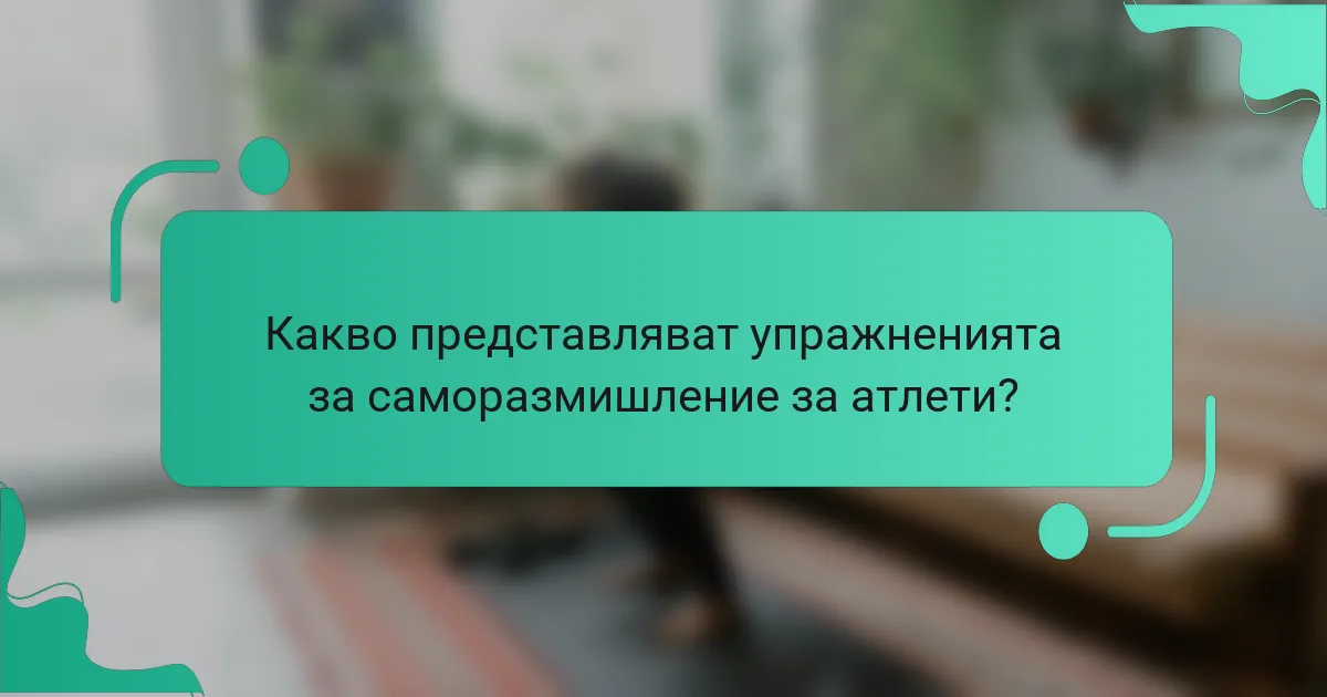 Какво представляват упражненията за саморазмишление за атлети?