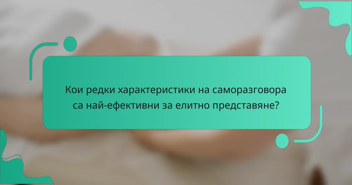 Кои редки характеристики на саморазговора са най-ефективни за елитно представяне?