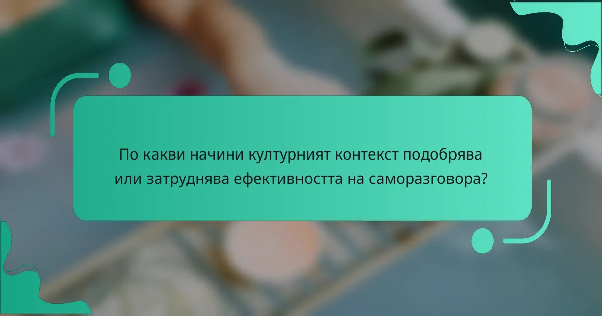 По какви начини културният контекст подобрява или затруднява ефективността на саморазговора?